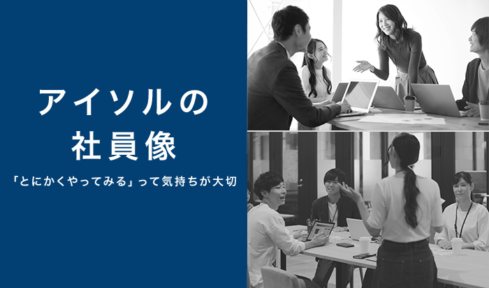 アイソルの社員像 「とにかくやってみる」って気持ちが大切